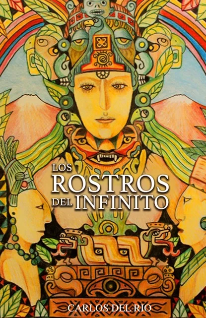 Portada del libro Los Rostros del Infinito, de Carlos del Río: ilustración de rostros y figuras mesoamericanas en colores cálidos